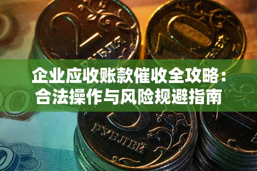 北京企业应收账款催收全攻略：合法操作与风险规避指南