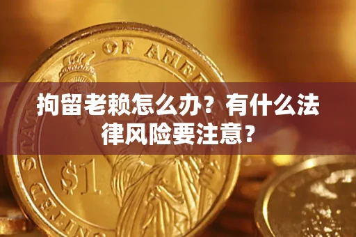 北京拘留老赖怎么办？有什么法律风险要注意？
