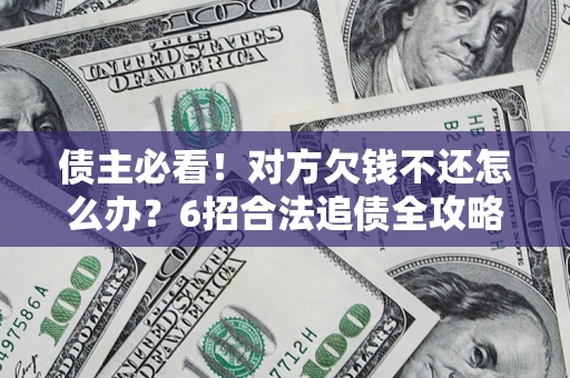 北京债主必看！对方欠钱不还怎么办？6招合法追债全攻略