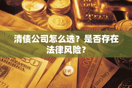 北京清债公司怎么选？是否存在法律风险？