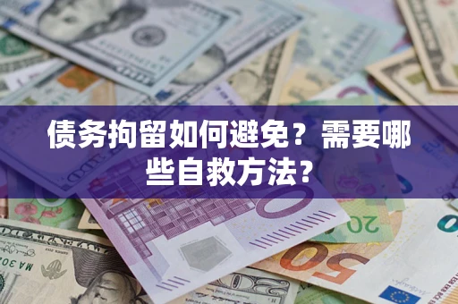 北京债务拘留如何避免？需要哪些自救方法？