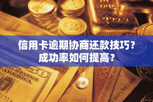 北京信用卡逾期协商还款技巧？成功率如何提高？