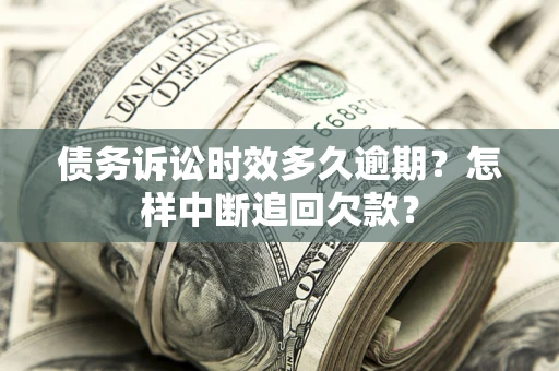 北京债务诉讼时效多久逾期？怎样中断追回欠款？