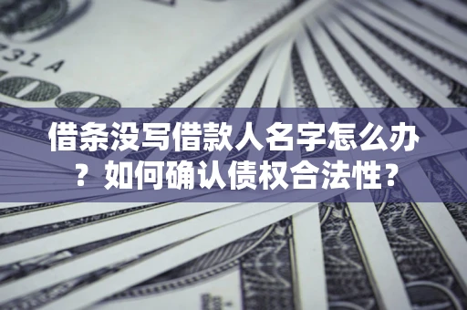 北京借条没写借款人名字怎么办？如何确认债权合法性？