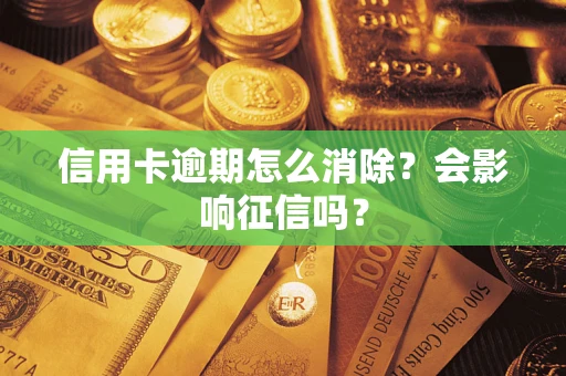 北京信用卡逾期怎么消除？会影响征信吗？