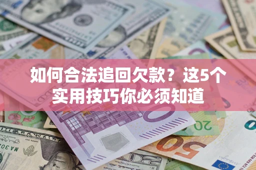 北京如何合法追回欠款？这5个实用技巧你必须知道