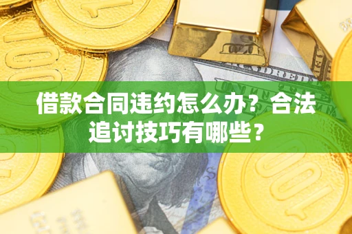 北京借款合同违约怎么办？合法追讨技巧有哪些？