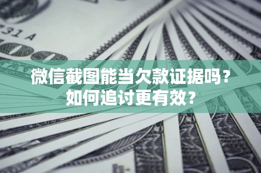 北京微信截图能当欠款证据吗？如何追讨更有效？