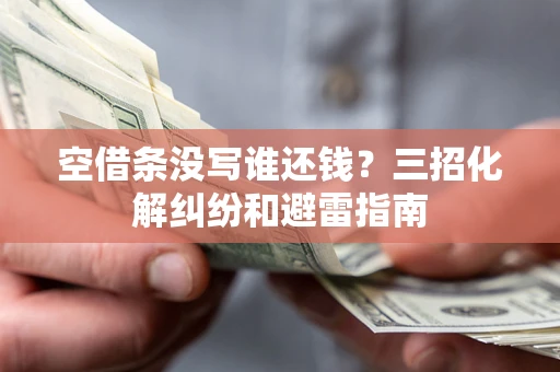 北京空借条没写谁还钱？三招化解纠纷和避雷指南