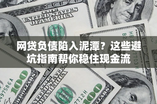 北京网贷负债陷入泥潭？这些避坑指南帮你稳住现金流