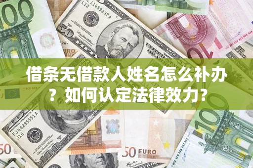 北京借条无借款人姓名怎么补办？如何认定法律效力？