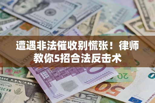 北京遭遇非法催收别慌张！律师教你5招合法反击术