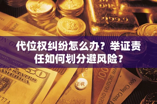 北京代位权纠纷怎么办？举证责任如何划分避风险？
