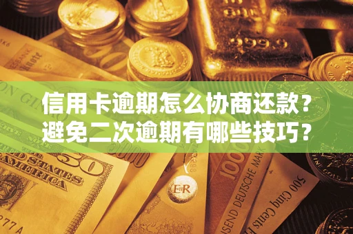 北京信用卡逾期怎么协商还款？避免二次逾期有哪些技巧？