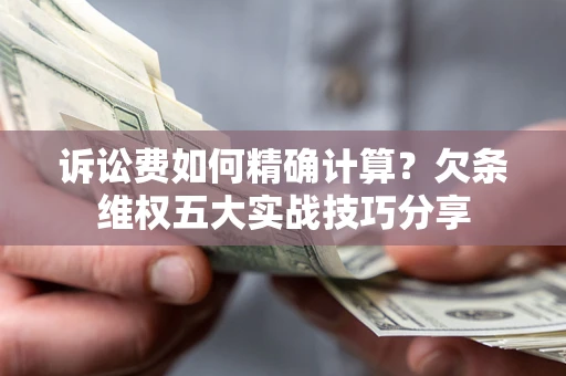 北京诉讼费如何精确计算？欠条维权五大实战技巧分享
