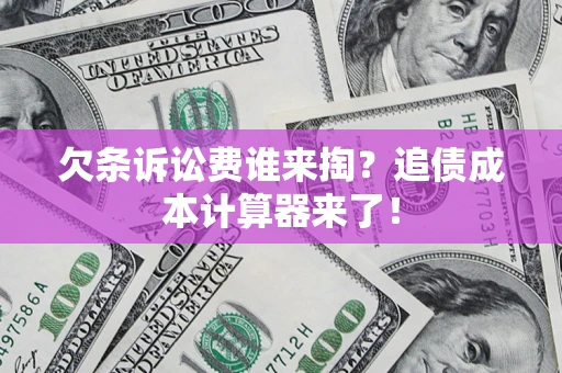 北京欠条诉讼费谁来掏？追债成本计算器来了！
