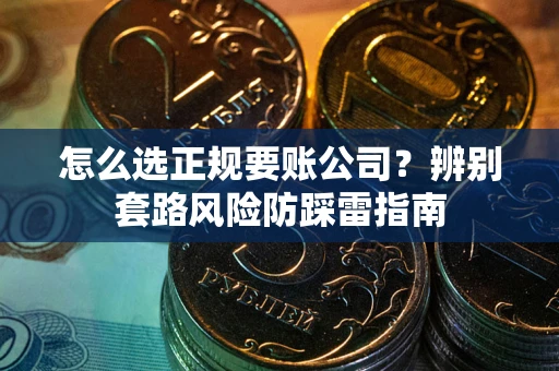 北京怎么选正规要账公司？辨别套路风险防踩雷指南