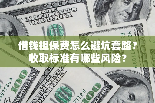 北京借钱担保费怎么避坑套路?收取标准有哪些风险? 北京借钱担保费怎么避坑套路?收取标准有哪些风险?