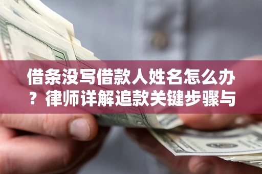北京借条没写借款人姓名怎么办？律师详解追款关键步骤与证据链构建