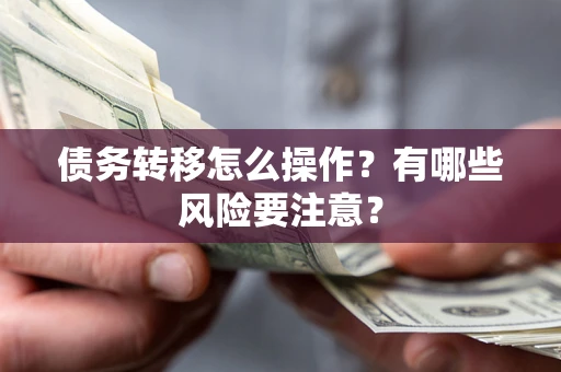 北京债务转移怎么操作？有哪些风险要注意？