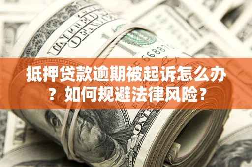 北京抵押贷款逾期被起诉怎么办？如何规避法律风险？