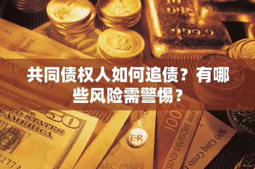 北京共同债权人如何追债？有哪些风险需警惕？
