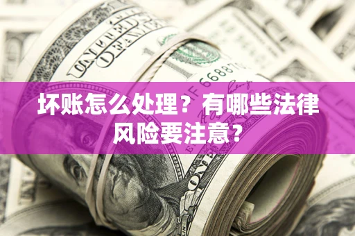 北京坏账怎么处理？有哪些法律风险要注意？