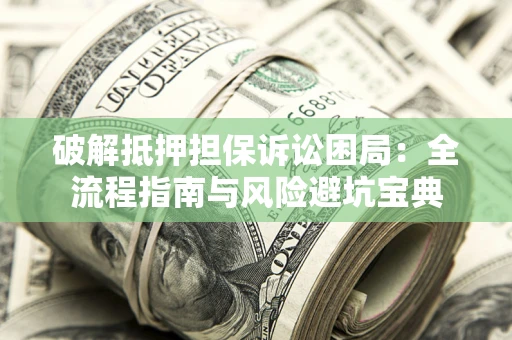 北京破解抵押担保诉讼困局:全流程指南与风险避坑宝典 北京破解抵押担保诉讼困局:全流程指南与风险避坑宝典