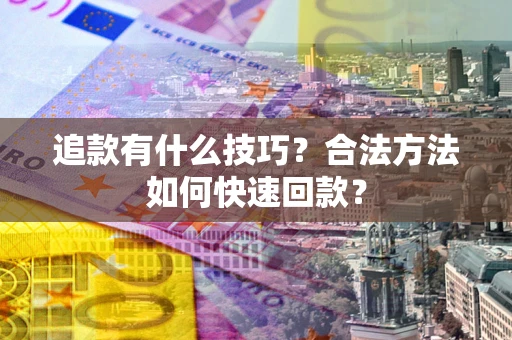 北京追款有什么技巧？合法方法如何快速回款？