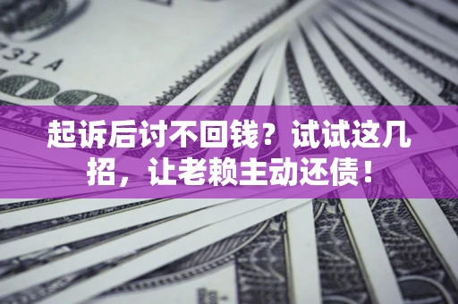 北京起诉后讨不回钱？试试这几招，让老赖主动还债！