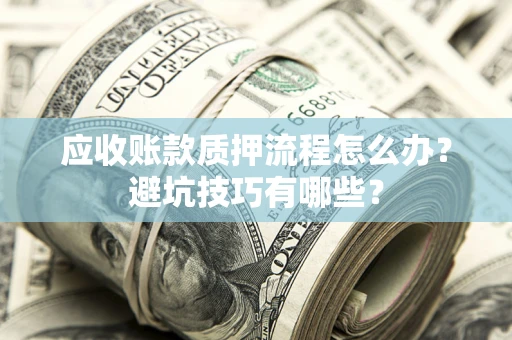 北京应收账款质押流程怎么办？避坑技巧有哪些？