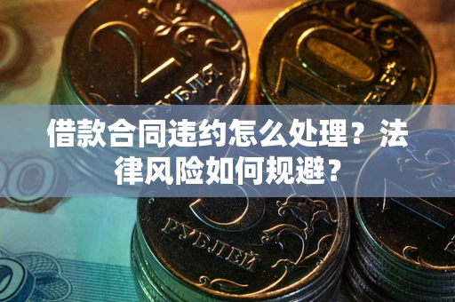 北京借款合同违约怎么处理？法律风险如何规避？