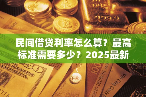 北京民间借贷利率怎么算？最高标准需要多少？2025最新避坑指南
