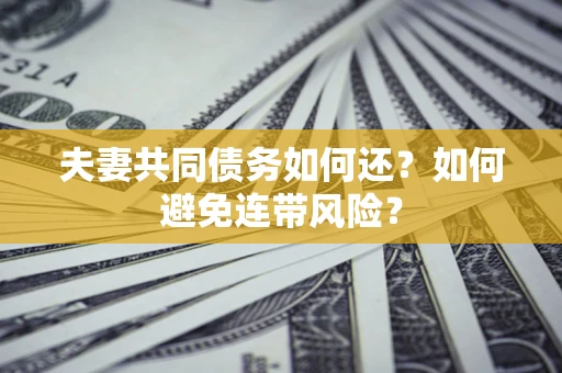 北京夫妻共同债务如何还？如何避免连带风险？