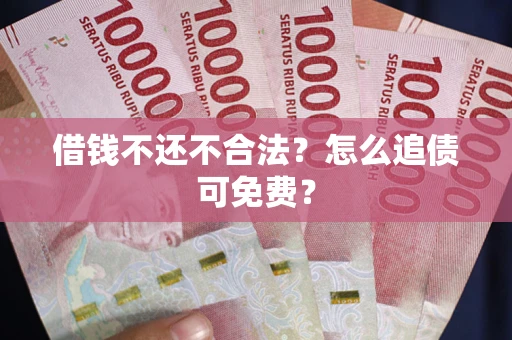 北京借钱不还不合法？怎么追债可免费？