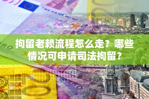 北京拘留老赖流程怎么走?哪些情况可申请司法拘留? 北京拘留老赖流程怎么走?哪些情况可申请司法拘留?