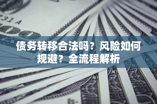 北京债务转移合法吗？风险如何规避？全流程解析