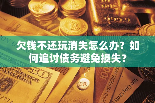 北京欠钱不还玩消失怎么办？如何追讨债务避免损失？