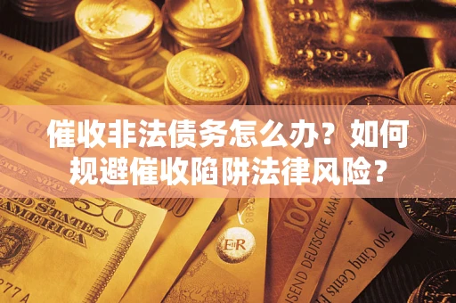 北京催收非法债务怎么办？如何规避催收陷阱法律风险？