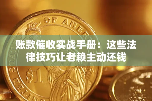 北京账款催收实战手册：这些法律技巧让老赖主动还钱