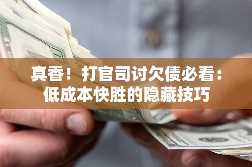 北京真香！打官司讨欠债必看：低成本快胜的隐藏技巧