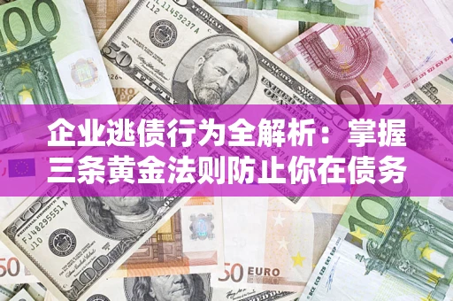 北京企业逃债行为全解析：掌握三条黄金法则防止你在债务乱局中“踩雷”