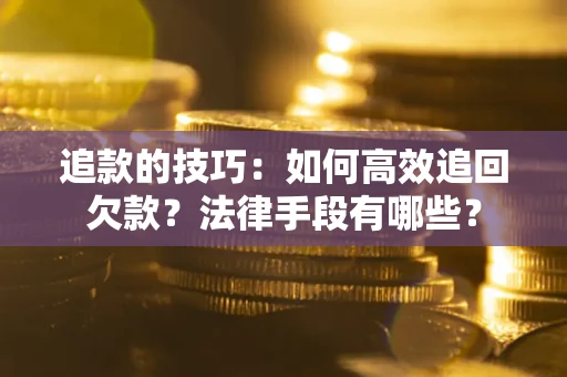 北京追款的技巧：如何高效追回欠款？法律手段有哪些？