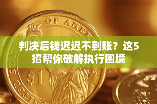 北京判决后钱迟迟不到账？这5招帮你破解执行困境