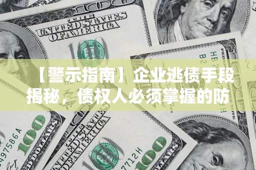 北京【警示指南】企业逃债手段揭秘，债权人必须掌握的防坑宝典