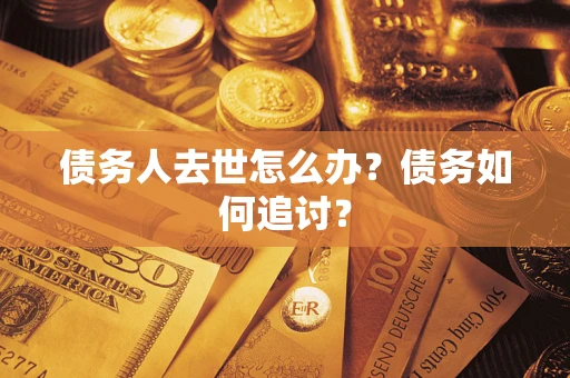 北京债务人去世怎么办？债务如何追讨？
