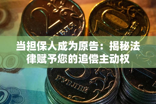 北京当担保人成为原告:揭秘法律赋予您的追偿主动权 北京当担保人成为原告:揭秘法律赋予您的追偿主动权