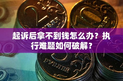 北京起诉后拿不到钱怎么办?执行难题如何破解? 北京起诉后拿不到钱怎么办?执行难题如何破解?
