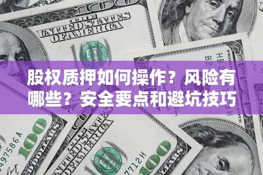 北京股权质押如何操作？风险有哪些？安全要点和避坑技巧？