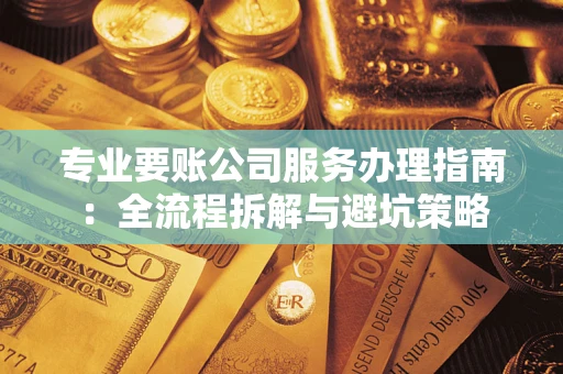 北京专业要账公司服务办理指南：全流程拆解与避坑策略
